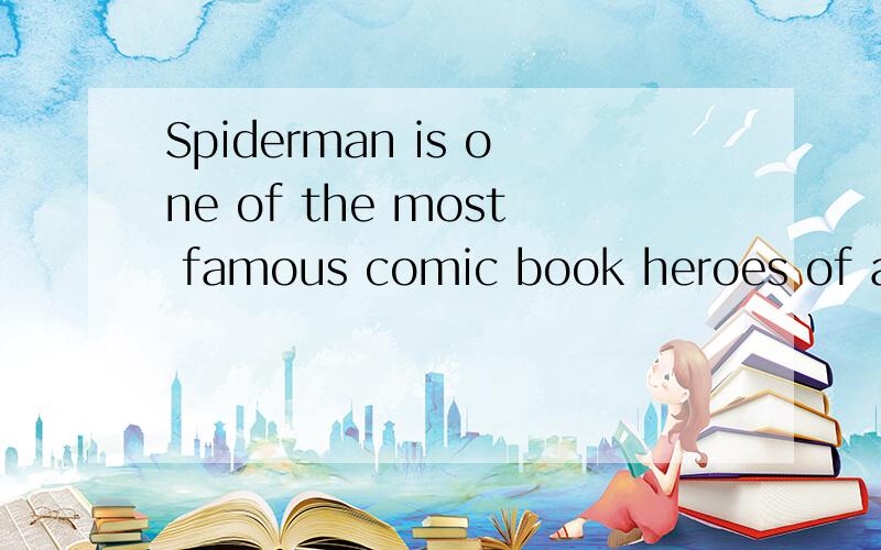 Spiderman is one of the most famous comic book heroes of all