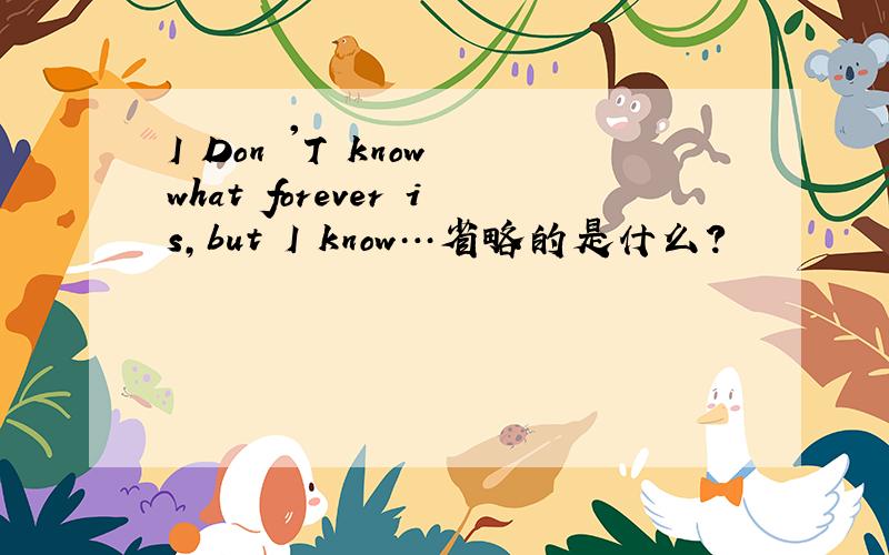 I Don 'T know what forever is,but I know…省略的是什么?