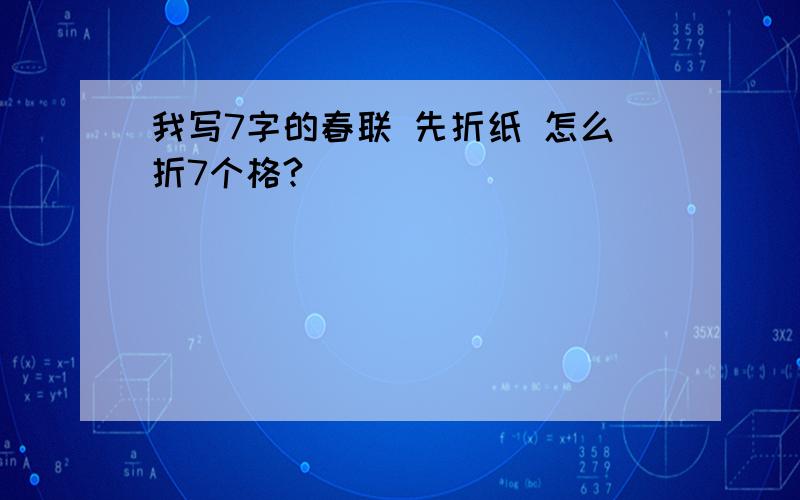 我写7字的春联 先折纸 怎么折7个格?