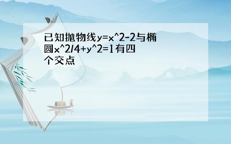 已知抛物线y=x^2-2与椭圆x^2/4+y^2=1有四个交点