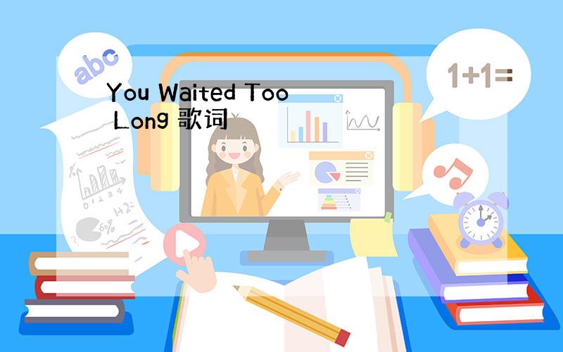 You Waited Too Long 歌词