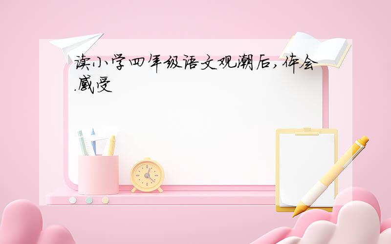 读小学四年级语文观潮后,体会.感受