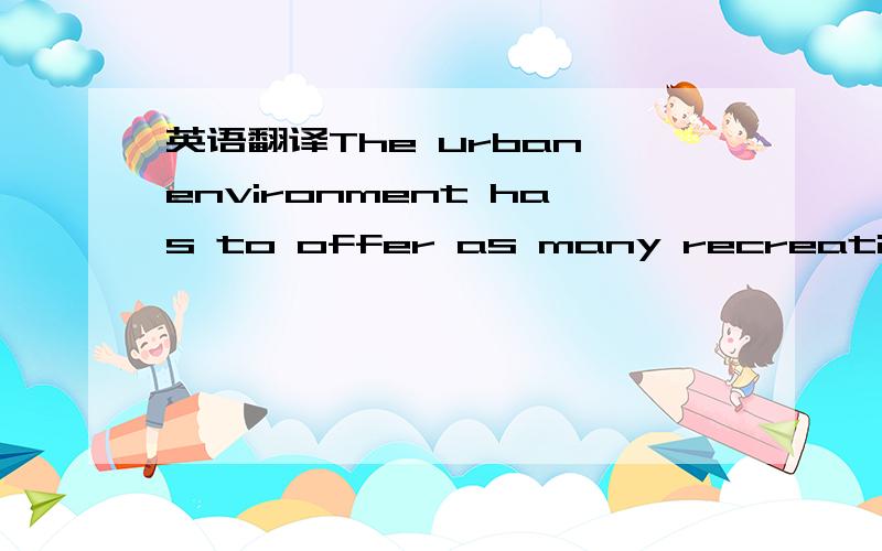 英语翻译The urban environment has to offer as many recreation ac