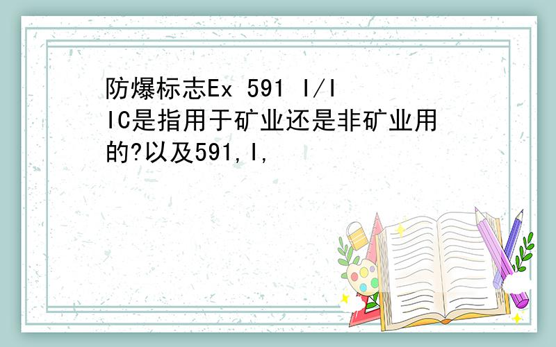 防爆标志Ex 591 I/IIC是指用于矿业还是非矿业用的?以及591,I,