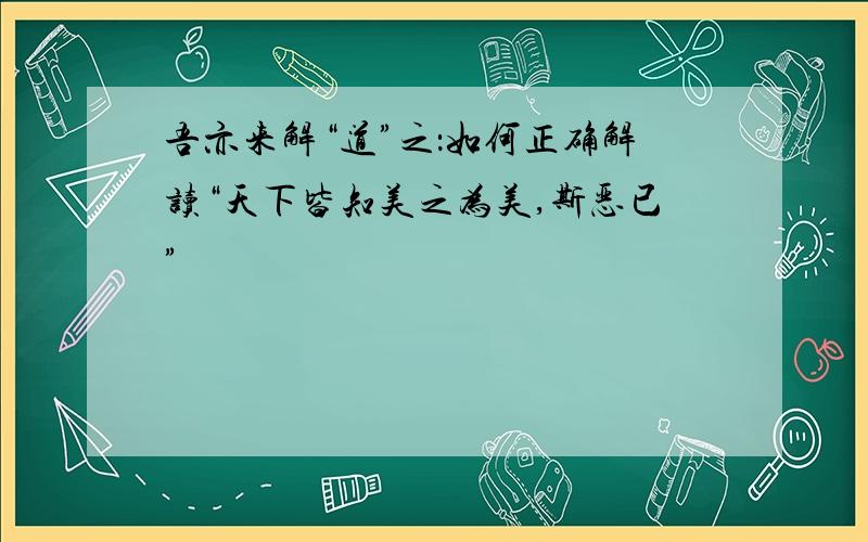 吾亦来解“道”之：如何正确解读“天下皆知美之为美,斯恶已”