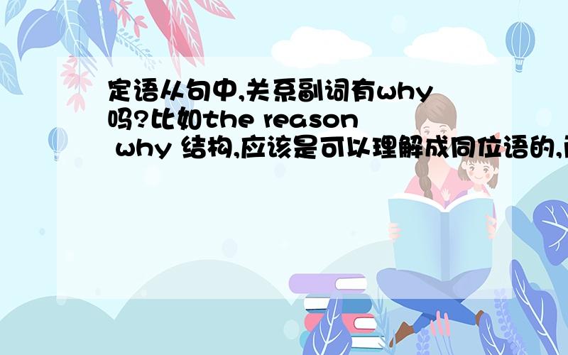 定语从句中,关系副词有why吗?比如the reason why 结构,应该是可以理解成同位语的,而非关系定语.