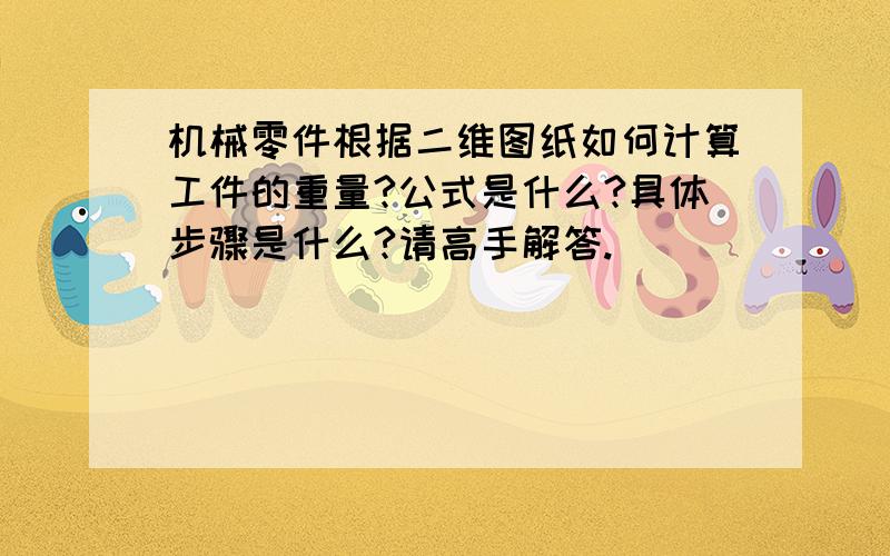 机械零件根据二维图纸如何计算工件的重量?公式是什么?具体步骤是什么?请高手解答.