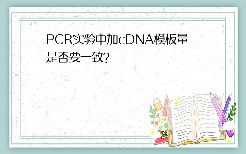 PCR实验中加cDNA模板量是否要一致?