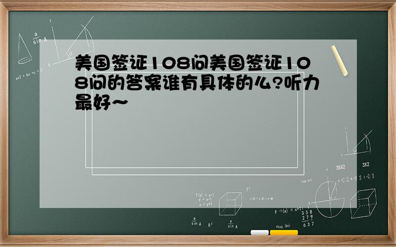 美国签证108问美国签证108问的答案谁有具体的么?听力最好～