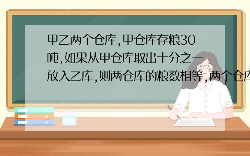 甲乙两个仓库,甲仓库存粮30吨,如果从甲仓库取出十分之一放入乙库,则两仓库的粮数相等,两个仓库一共有