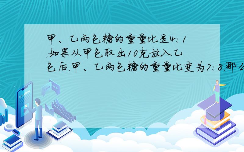 甲、乙两包糖的重量比是4：1，如果从甲包取出10克放入乙包后，甲、乙两包糖的重量比变为7：8，那么两包糖的总重量是多少克