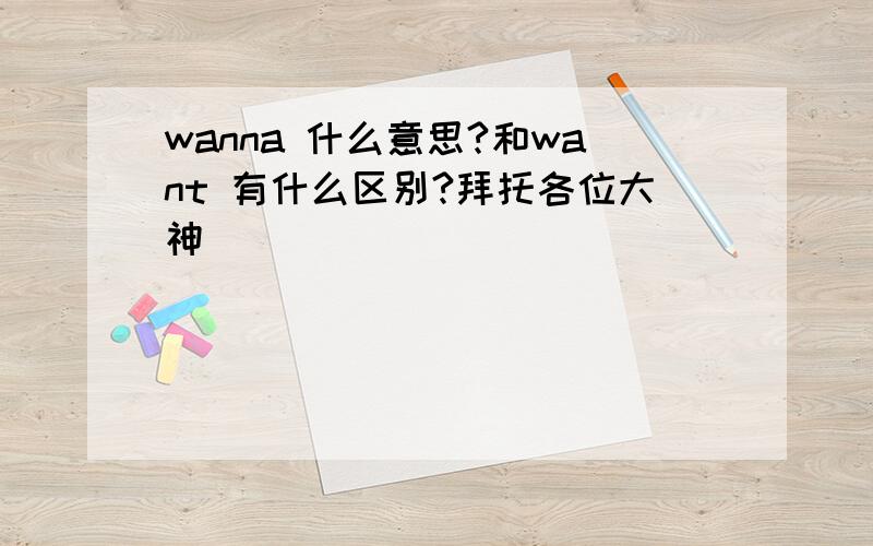 wanna 什么意思?和want 有什么区别?拜托各位大神