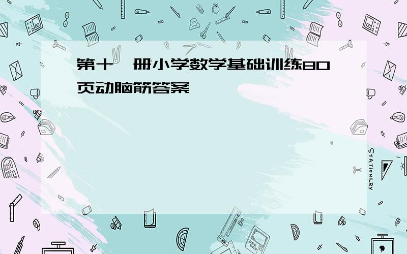 第十一册小学数学基础训练80页动脑筋答案