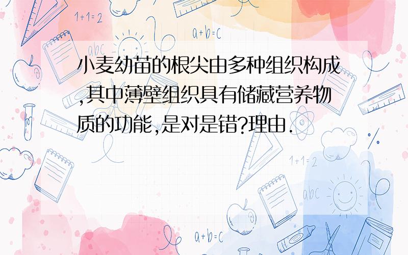 小麦幼苗的根尖由多种组织构成,其中薄壁组织具有储藏营养物质的功能,是对是错?理由.