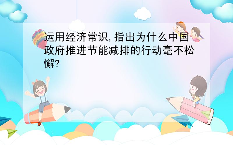 运用经济常识,指出为什么中国政府推进节能减排的行动毫不松懈?