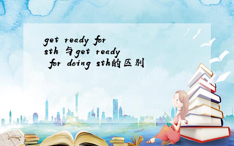 get ready for sth 与get ready for doing sth的区别