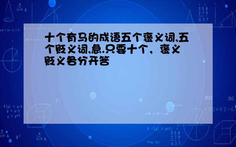 十个有马的成语五个褒义词,五个贬义词,急.只要十个，褒义贬义各分开答