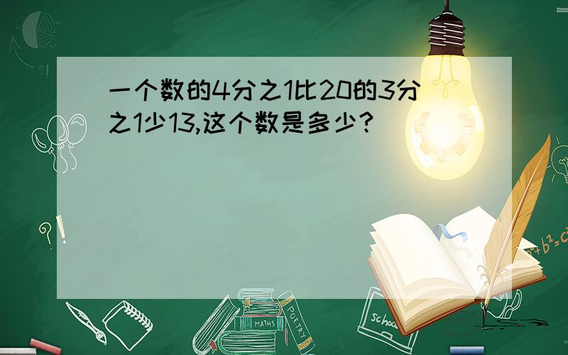 一个数的4分之1比20的3分之1少13,这个数是多少?