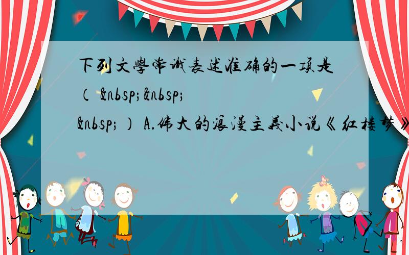 下列文学常识表述准确的一项是（    ） A．伟大的浪漫主义小说《红楼梦》以贾宝玉、林黛玉