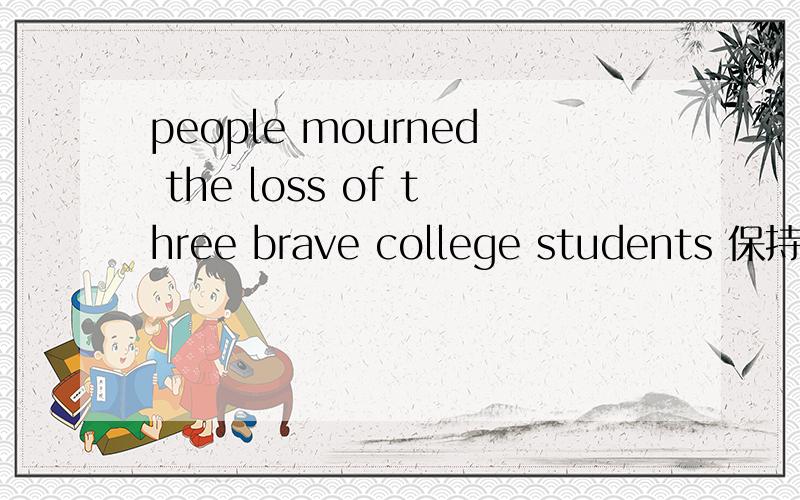 people mourned the loss of three brave college students 保持句意