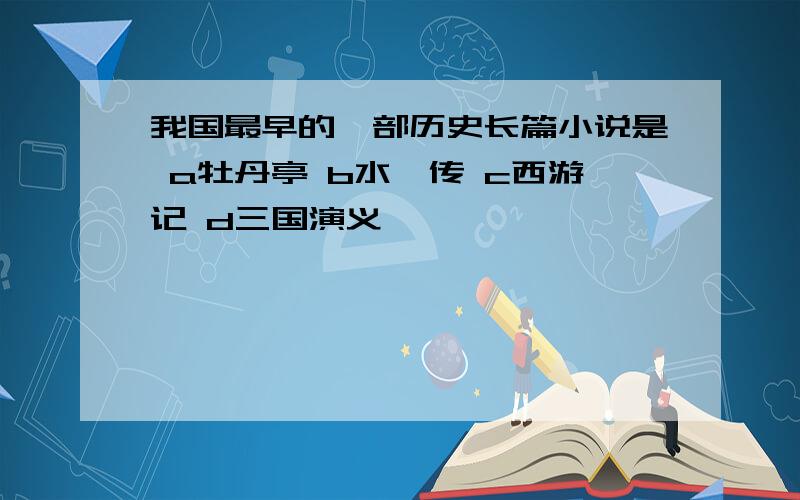 我国最早的一部历史长篇小说是 a牡丹亭 b水浒传 c西游记 d三国演义