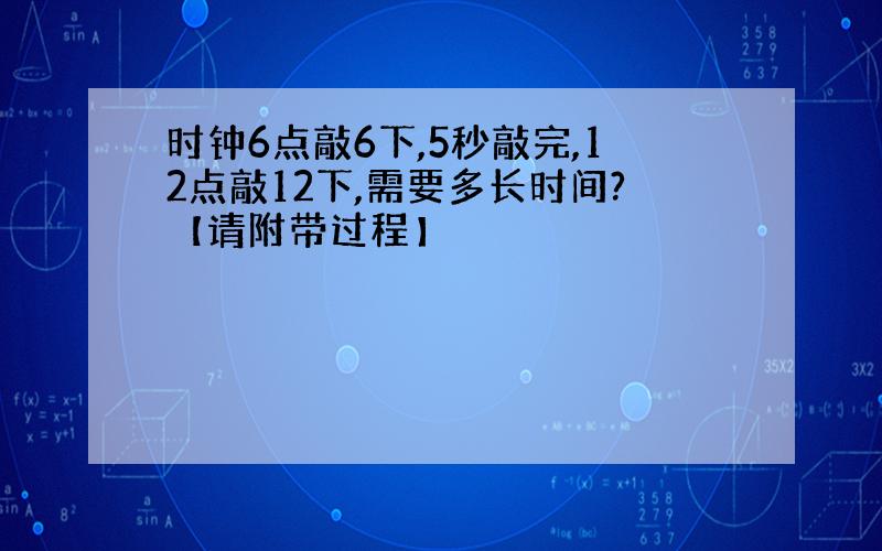 时钟6点敲6下,5秒敲完,12点敲12下,需要多长时间?【请附带过程】