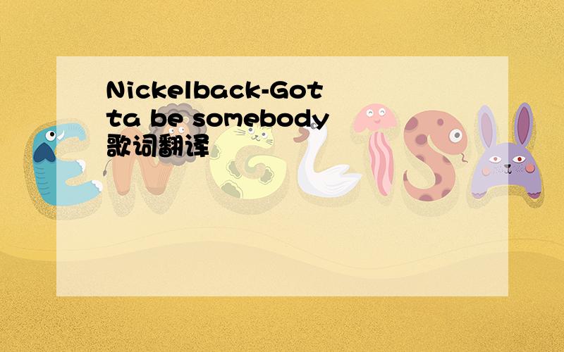 Nickelback-Gotta be somebody歌词翻译