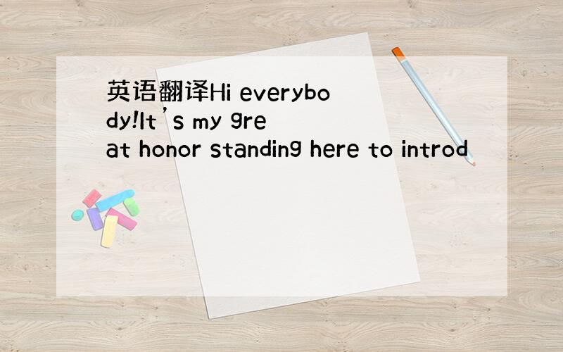 英语翻译Hi everybody!It’s my great honor standing here to introd