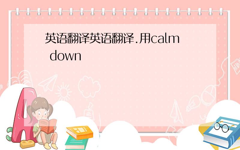 英语翻译英语翻译.用calm down