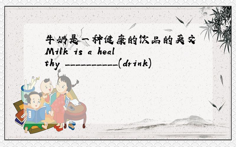 牛奶是一种健康的饮品的英文 Milk is a healthy __________(drink)