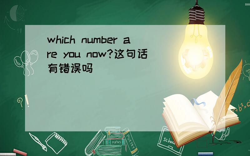 which number are you now?这句话有错误吗