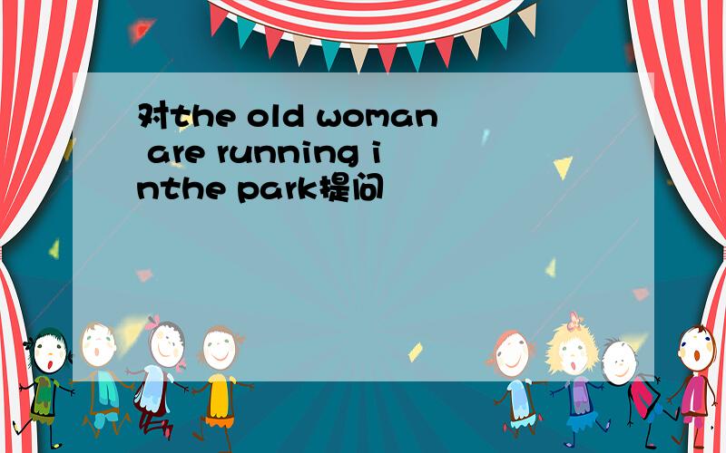 对the old woman are running inthe park提问