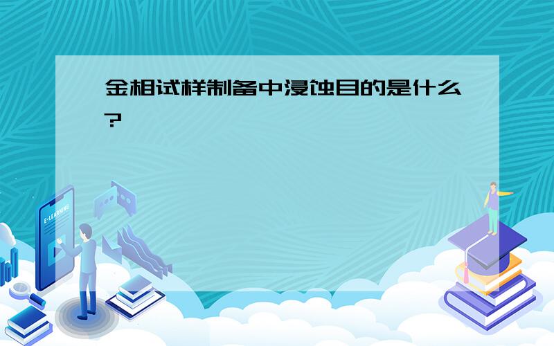 金相试样制备中浸蚀目的是什么?