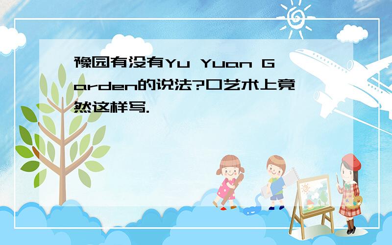 豫园有没有Yu Yuan Garden的说法?口艺术上竟然这样写.