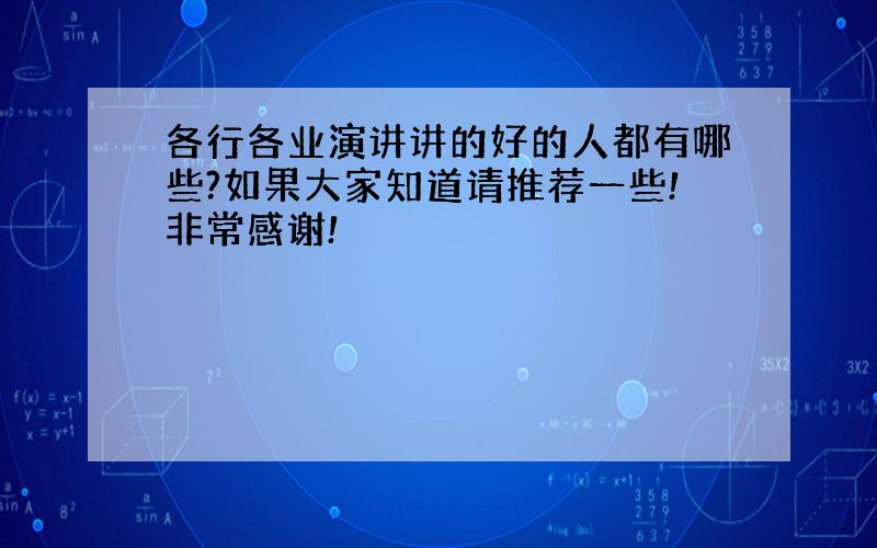 各行各业演讲讲的好的人都有哪些?如果大家知道请推荐一些!非常感谢!