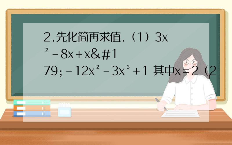 2.先化简再求值.（1）3x²－8x＋x³－12x²－3x³＋1 其中x＝2（2