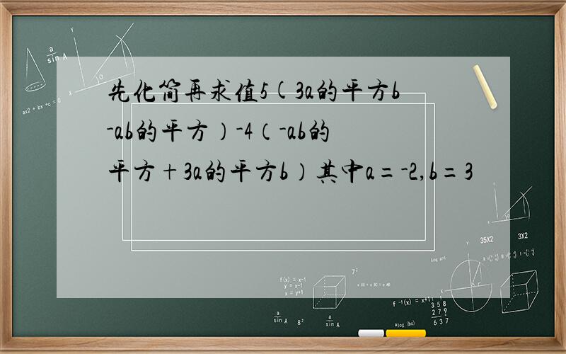 先化简再求值5(3a的平方b-ab的平方）-4（-ab的平方+3a的平方b）其中a=-2,b=3