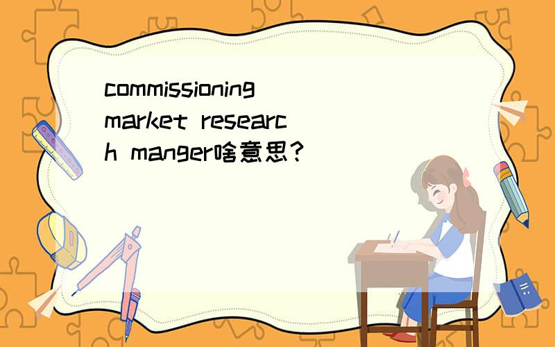 commissioning market research manger啥意思?