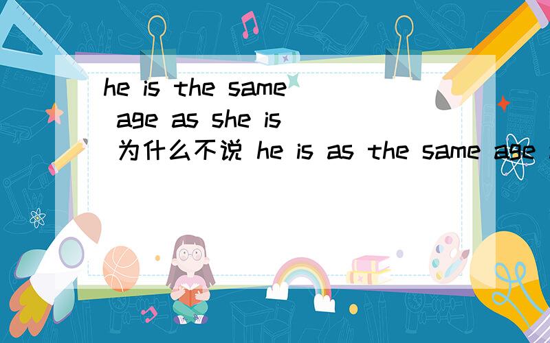 he is the same age as she is 为什么不说 he is as the same age as