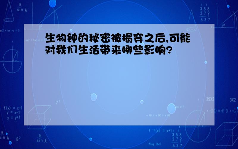 生物钟的秘密被揭穿之后,可能对我们生活带来哪些影响?