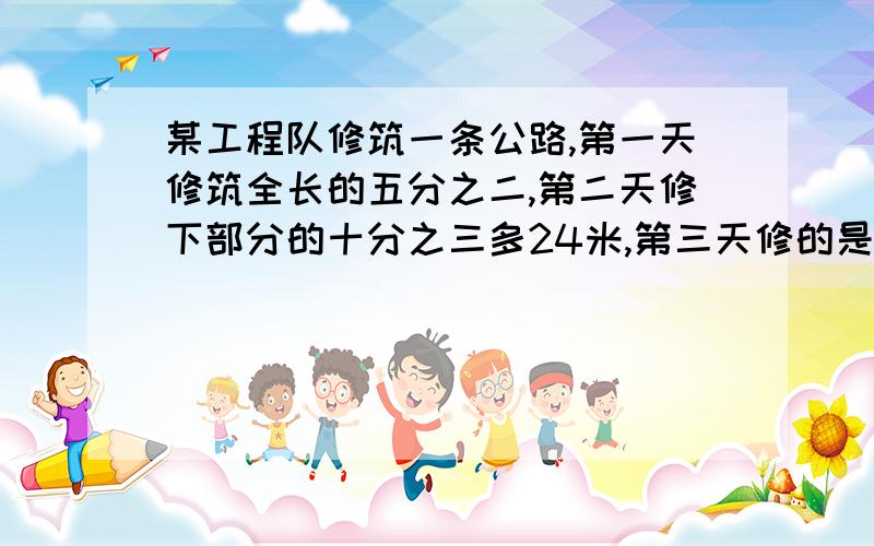 某工程队修筑一条公路,第一天修筑全长的五分之二,第二天修下部分的十分之三多24米,第三天修的是第一天的四分之三多60米,