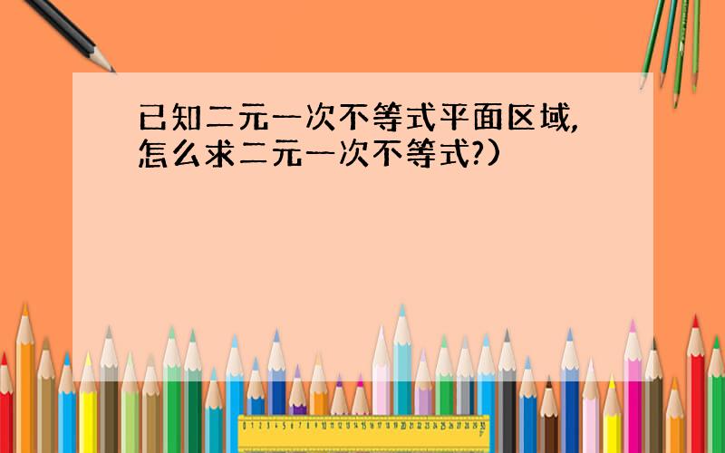 已知二元一次不等式平面区域,怎么求二元一次不等式?)