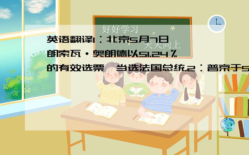 英语翻译1：北京5月7日　弗朗索瓦·奥朗德以51.24％的有效选票,当选法国总统.2：普京于5月7日宣誓就职俄总统