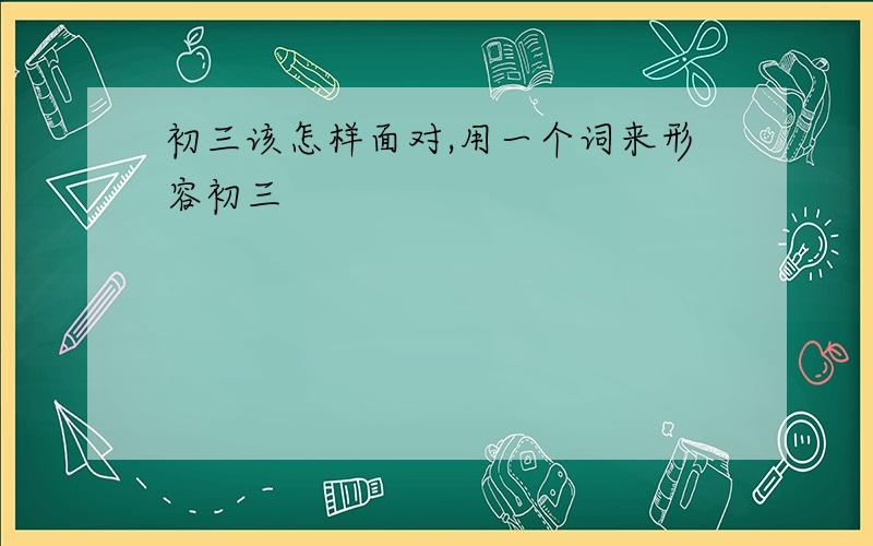 初三该怎样面对,用一个词来形容初三