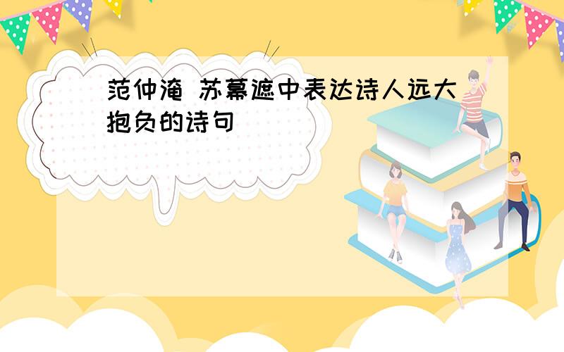 范仲淹 苏幕遮中表达诗人远大抱负的诗句