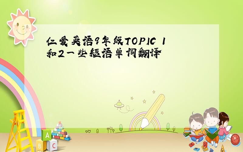 仁爱英语9年级TOPIC 1和2一些短语单词翻译