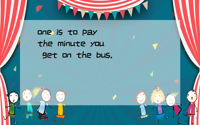 one is to pay the minute you get on the bus.