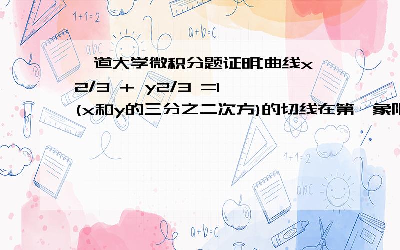 一道大学微积分题证明:曲线x2/3 + y2/3 =1 (x和y的三分之二次方)的切线在第一象限的长度总是1.(用隐函数