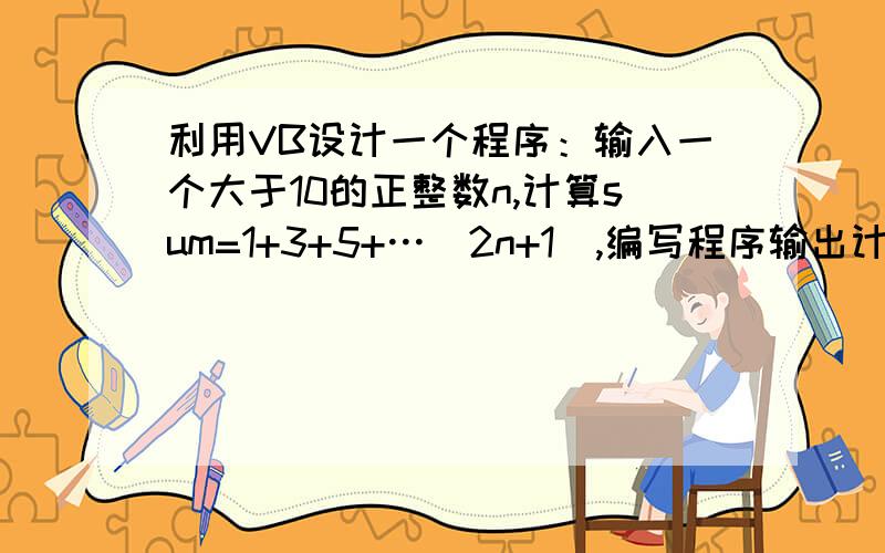 利用VB设计一个程序：输入一个大于10的正整数n,计算sum=1+3+5+…(2n+1),编写程序输出计算结果sum