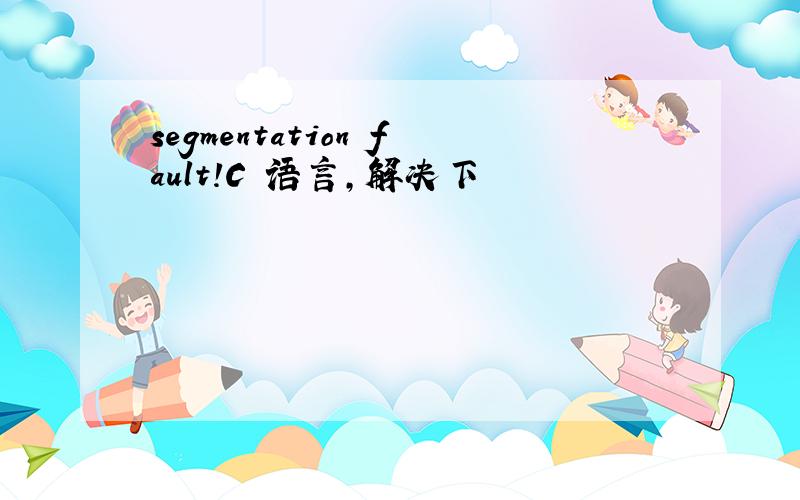 segmentation fault!C 语言,解决下